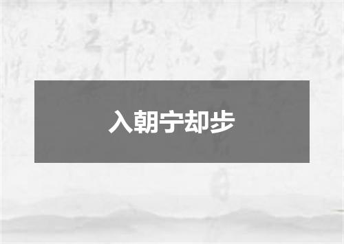 入朝宁却步