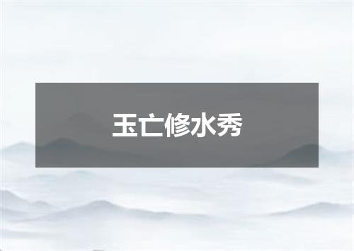 玉亡修水秀
