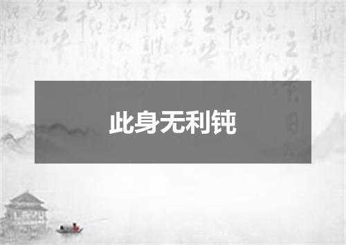 此身无利钝
