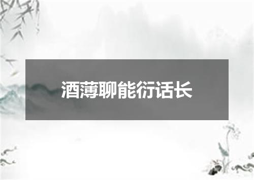 酒薄聊能衍话长