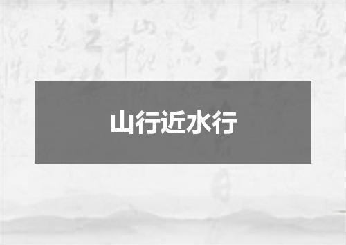 山行近水行