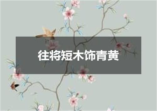 往将短木饰青黄