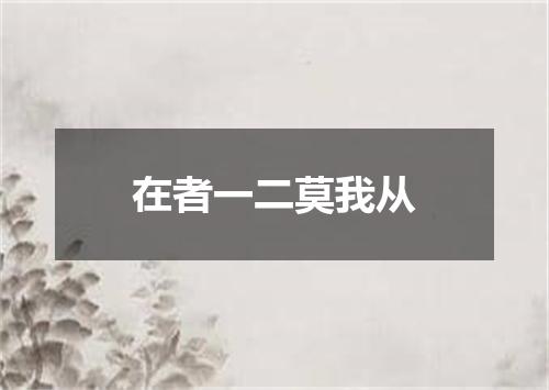 在者一二莫我从