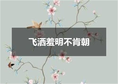 飞洒羞明不肯朝