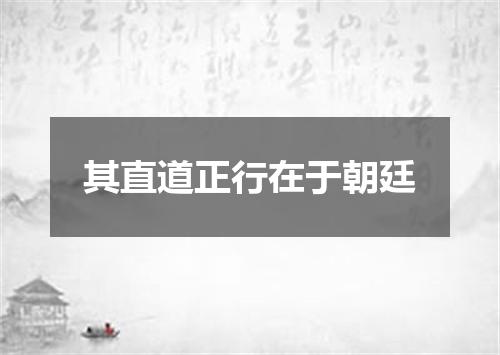 其直道正行在于朝廷