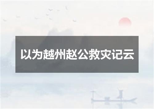 以为越州赵公救灾记云