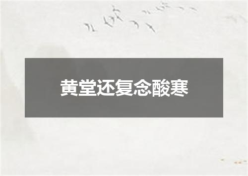 黄堂还复念酸寒