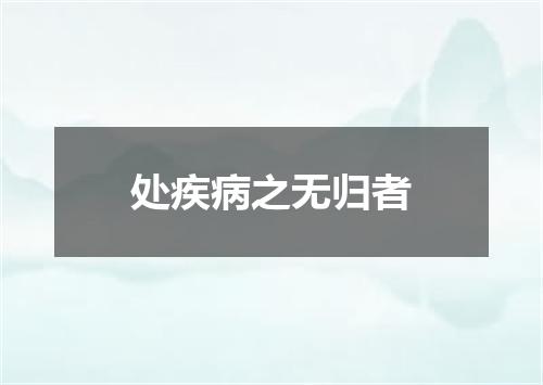 处疾病之无归者