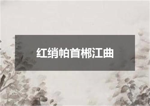 红绡帕首郴江曲