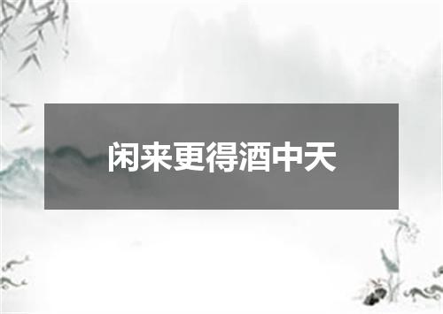 闲来更得酒中天