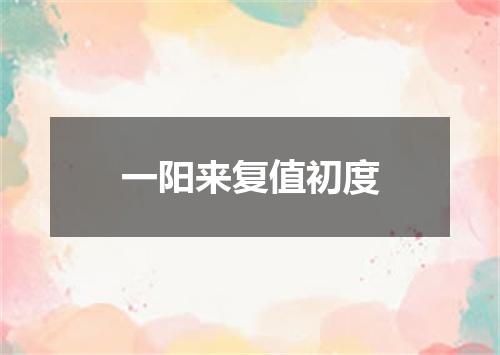 一阳来复值初度