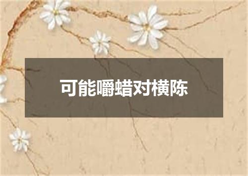 可能嚼蜡对横陈