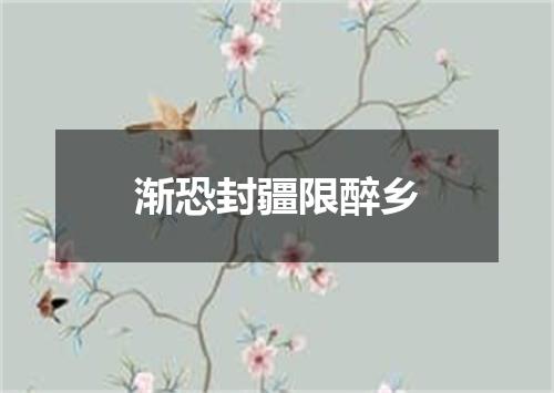 渐恐封疆限醉乡