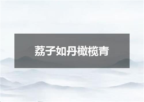 荔子如丹橄榄青