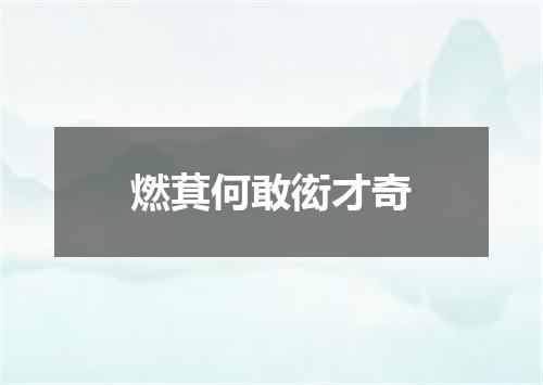 燃萁何敢衒才奇