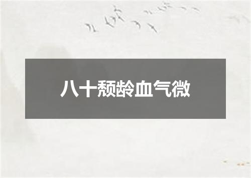 八十颓龄血气微