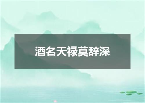 酒名天禄莫辞深