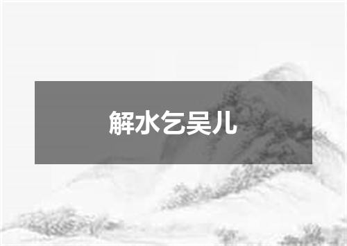解水乞吴儿