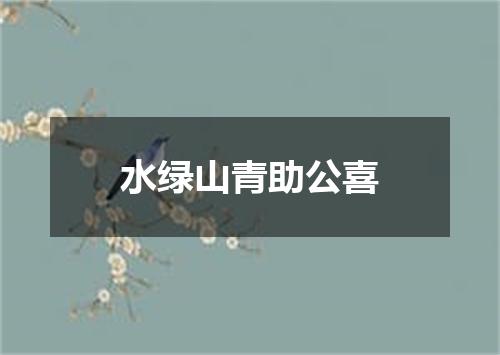 水绿山青助公喜