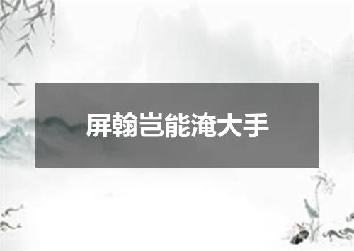 屏翰岂能淹大手