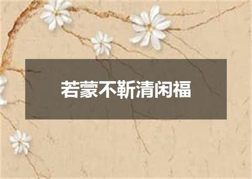 若蒙不靳清闲福