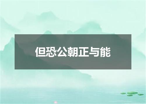 但恐公朝正与能