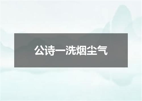 公诗一洗烟尘气