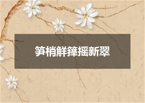 笋梢觧箨摇新翠