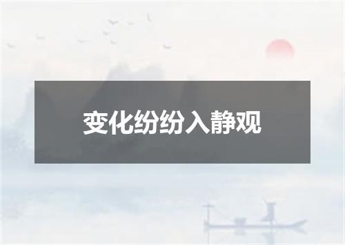 变化纷纷入静观