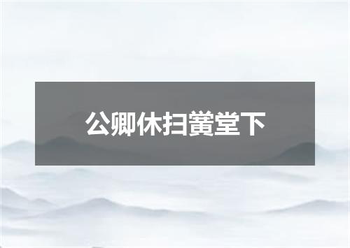 公卿休扫黉堂下