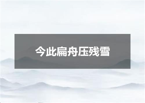 今此扁舟压残雪