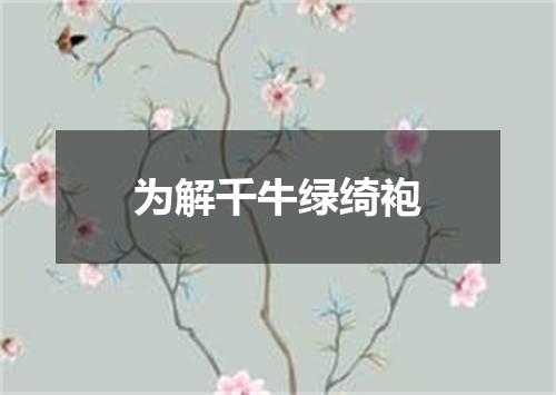为解千牛绿绮袍