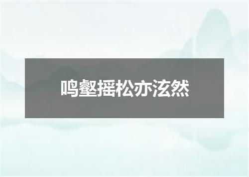 鸣壑摇松亦泫然