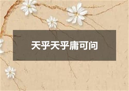 天乎天乎庸可问