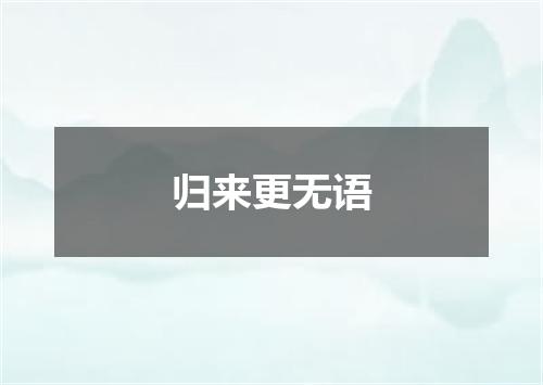 归来更无语
