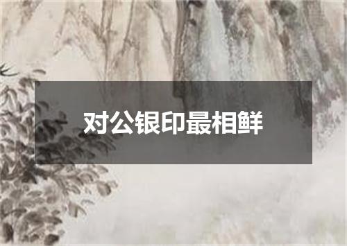 对公银印最相鲜