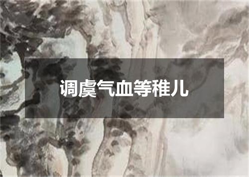 调虞气血等稚儿