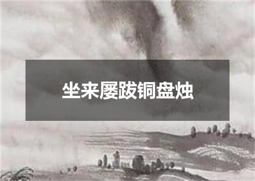 坐来屡跋铜盘烛