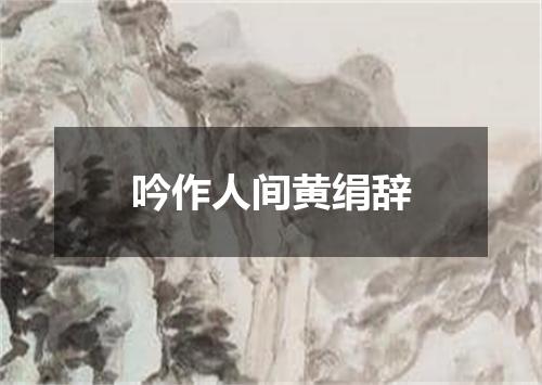 吟作人间黄绢辞