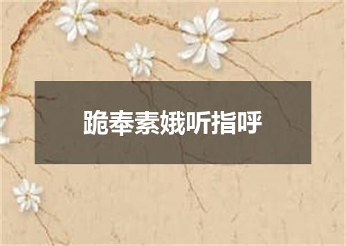 跪奉素娥听指呼