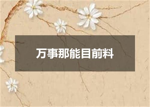 万事那能目前料