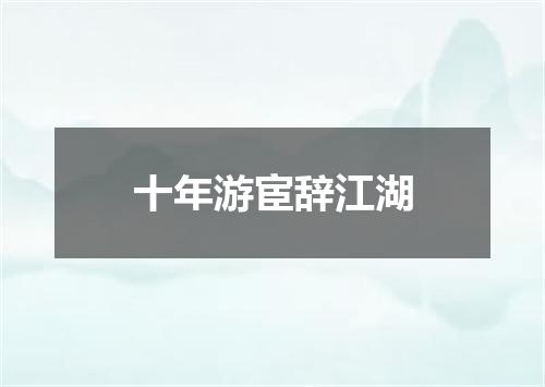 十年游宦辞江湖