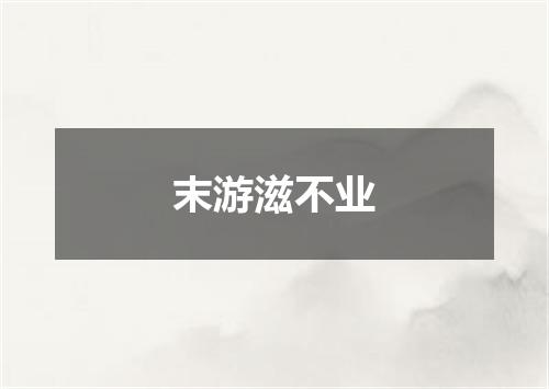 末游滋不业
