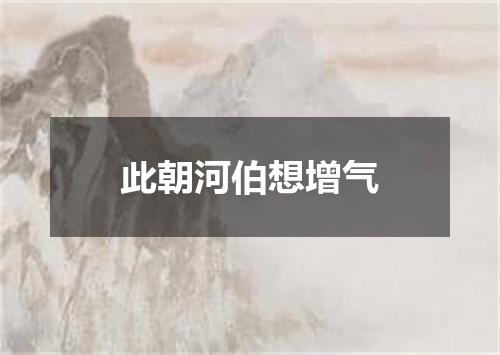 此朝河伯想增气