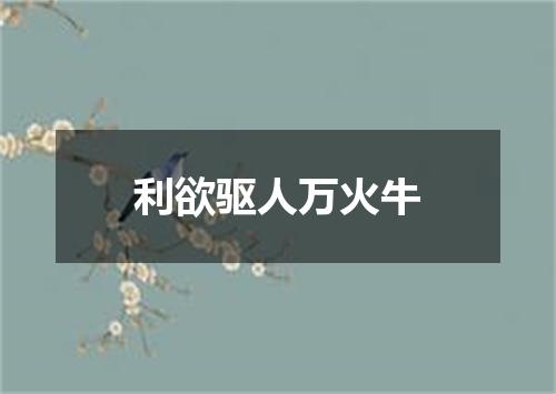 利欲驱人万火牛