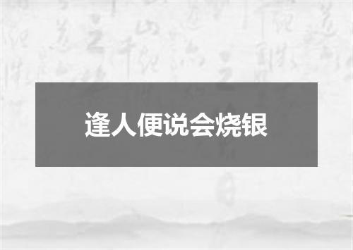 逢人便说会烧银