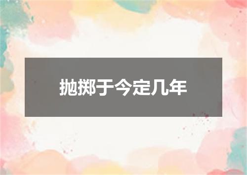 抛掷于今定几年