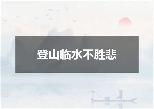 登山临水不胜悲