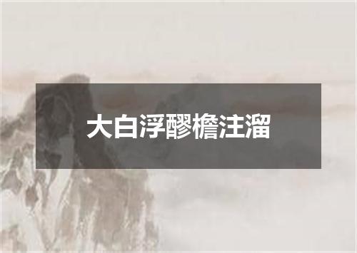 大白浮醪檐注溜