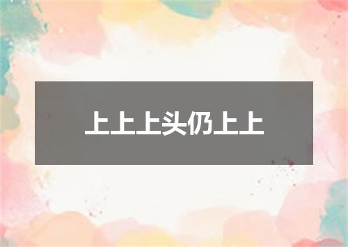 上上上头仍上上